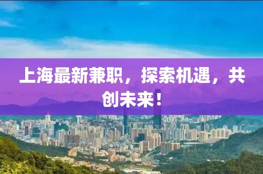 上海最新兼职，探索机遇，共创未来！