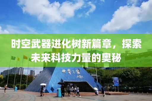 时空武器进化树新篇章，探索未来科技力量的奥秘