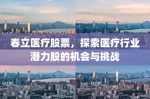 春立医疗股票，探索医疗行业潜力股的机会与挑战
