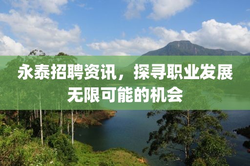 永泰招聘资讯，探寻职业发展无限可能的机会