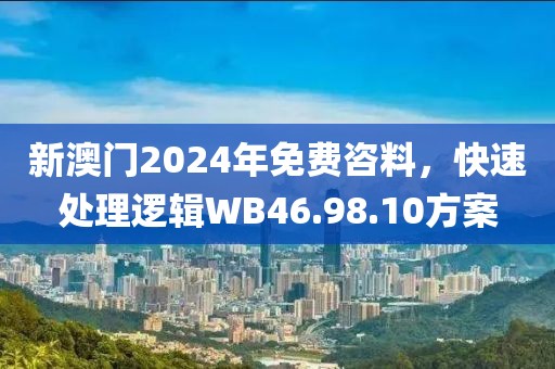 新澳门2024年免费咨料，快速处理逻辑WB46.98.10方案