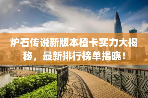 炉石传说新版本橙卡实力大揭秘，最新排行榜单揭晓！
