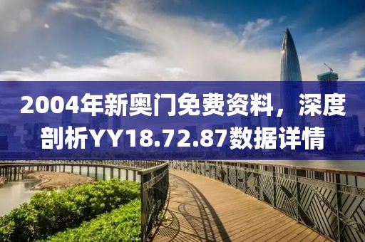 2004年新奥门免费资料，深度剖析YY18.72.87数据详情