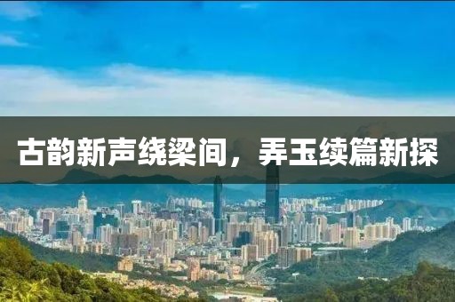 古韵新声绕梁间，弄玉续篇新探