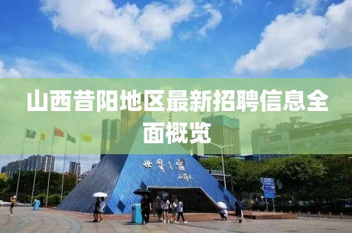 山西昔阳地区最新招聘信息全面概览