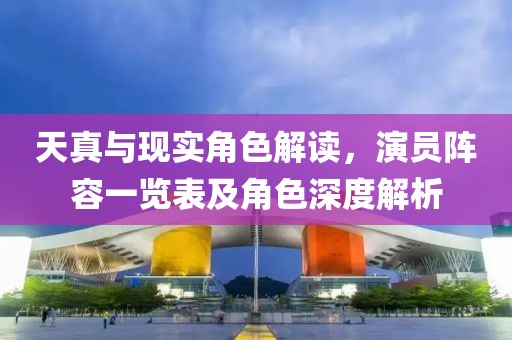 天真与现实角色解读，演员阵容一览表及角色深度解析