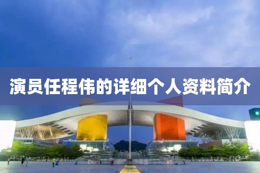 演员任程伟的详细个人资料简介