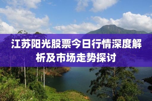 江苏阳光股票今日行情深度解析及市场走势探讨