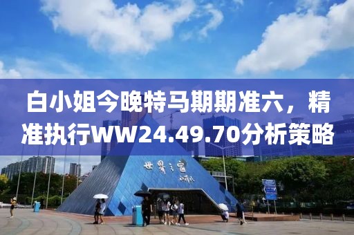 白小姐今晚特马期期准六，精准执行WW24.49.70分析策略