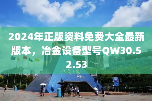 2024年正版资料免费大全最新版本，冶金设备型号QW30.52.53