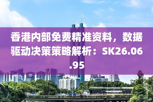 香港内部免费精准资料，数据驱动决策策略解析：SK26.06.95