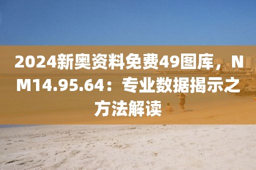 2024新奥资料免费49图库，NM14.95.64：专业数据揭示之方法解读