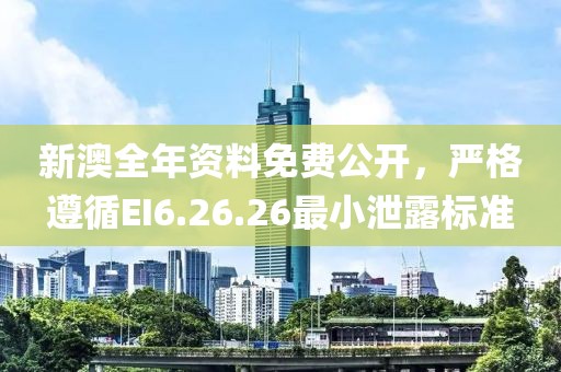 新澳全年资料免费公开，严格遵循EI6.26.26最小泄露标准