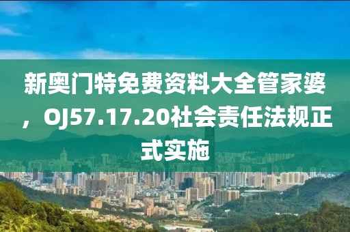 新奥门特免费资料大全管家婆，OJ57.17.20社会责任法规正式实施