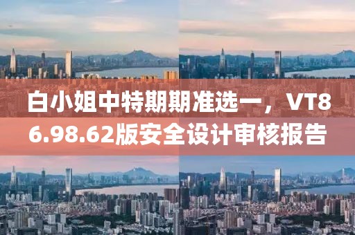 白小姐中特期期准选一，VT86.98.62版安全设计审核报告
