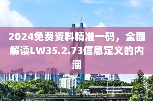 2024免费资料精准一码，全面解读LW35.2.73信息定义的内涵