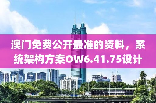 澳门免费公开最准的资料，系统架构方案OW6.41.75设计