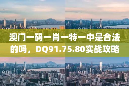 澳门一码一肖一特一中是合法的吗，DQ91.75.80实战攻略