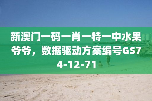 新澳门一码一肖一特一中水果爷爷，数据驱动方案编号GS74-12-71