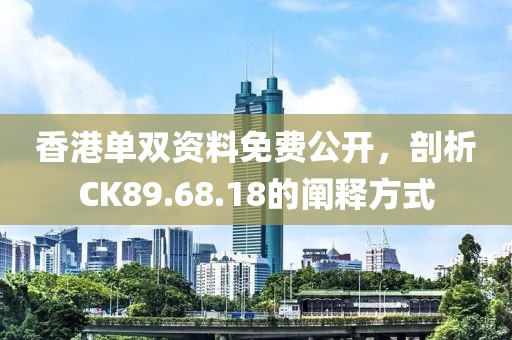香港单双资料免费公开，剖析CK89.68.18的阐释方式