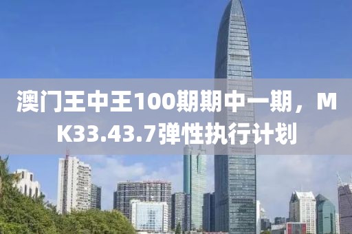 澳门王中王100期期中一期，MK33.43.7弹性执行计划