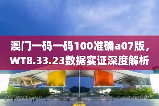 澳门一码一码100准确a07版，WT8.33.23数据实证深度解析