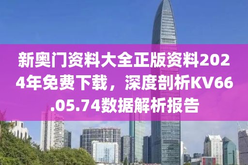 新奥门资料大全正版资料2024年免费下载，深度剖析KV66.05.74数据解析报告