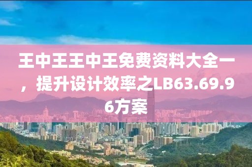 王中王王中王免费资料大全一，提升设计效率之LB63.69.96方案