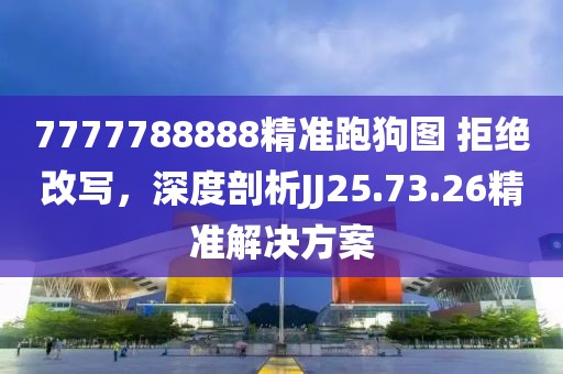 7777788888精准跑狗图 拒绝改写，深度剖析JJ25.73.26精准解决方案