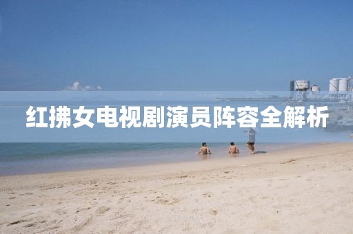 红拂女电视剧演员阵容全解析