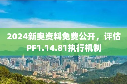 2024新奥资料免费公开，评估PF1.14.81执行机制