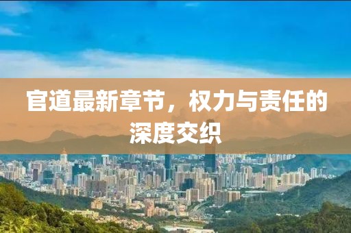 官道最新章节，权力与责任的深度交织