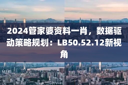 2024管家婆资料一肖，数据驱动策略规划：LB50.52.12新视角