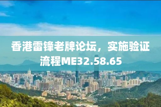 香港雷锋老牌论坛，实施验证流程ME32.58.65
