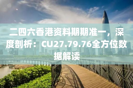 二四六香港资料期期准一，深度剖析：CU27.79.76全方位数据解读