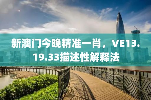 新澳门今晚精准一肖，VE13.19.33描述性解释法