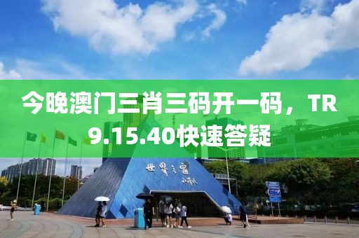 今晚澳门三肖三码开一码，TR9.15.40快速答疑