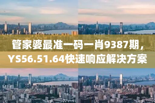 管家婆最准一码一肖9387期，YS56.51.64快速响应解决方案