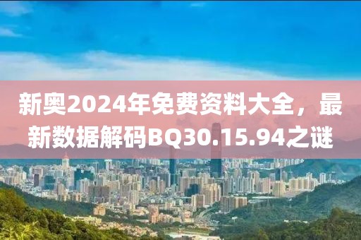 新奥2024年免费资料大全，最新数据解码BQ30.15.94之谜