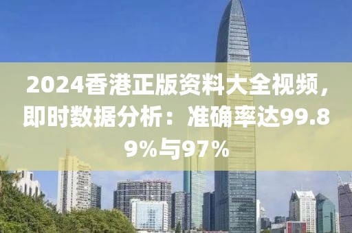 2024香港正版资料大全视频，即时数据分析：准确率达99.89%与97%