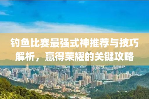 钓鱼比赛最强式神推荐与技巧解析，赢得荣耀的关键攻略