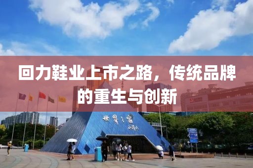 回力鞋业上市之路，传统品牌的重生与创新