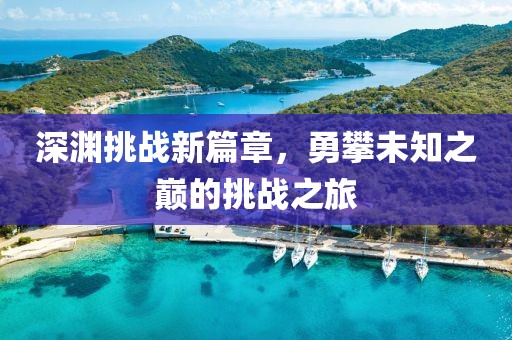 深渊挑战新篇章，勇攀未知之巅的挑战之旅