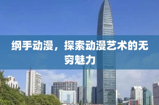 纲手动漫，探索动漫艺术的无穷魅力