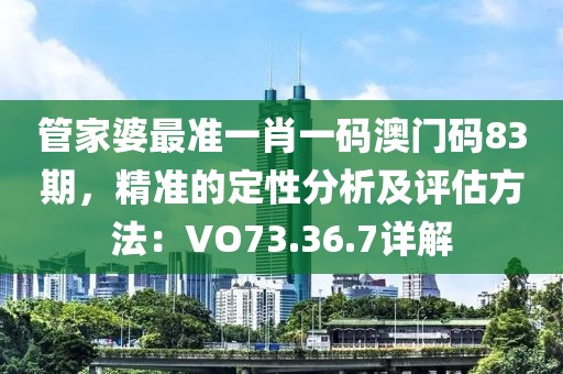 管家婆最准一肖一码澳门码83期，精准的定性分析及评估方法：VO73.36.7详解