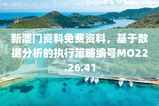 新澳门资料免费资料，基于数据分析的执行策略编号MO22.26.41
