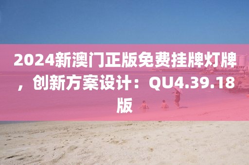 2024新澳门正版免费挂牌灯牌，创新方案设计：QU4.39.18版