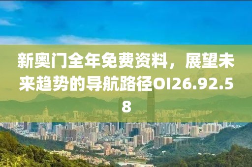 新奥门全年免费资料，展望未来趋势的导航路径OI26.92.58