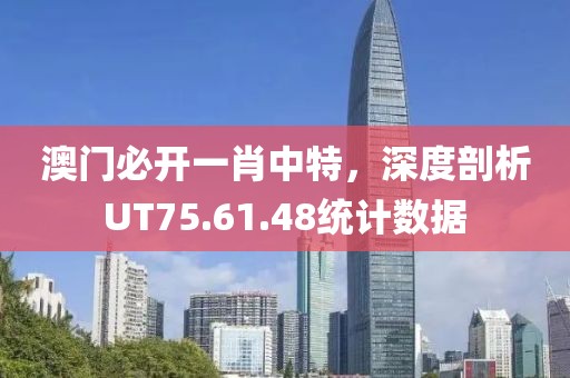 澳门必开一肖中特，深度剖析UT75.61.48统计数据