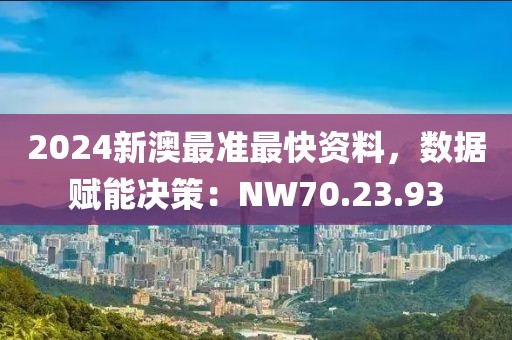 2024新澳最准最快资料，数据赋能决策：NW70.23.93